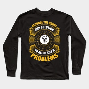 Alcohol the cause and solution to all of life s problems  T Shirt For Women Men Long Sleeve T-Shirt